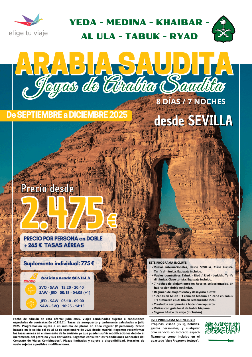 ARABIA SAUDITA - Joyas de Arabia Saudita, salidas desde Sevilla (sept.-dic. 2025). Incluye vuelos internacionales, vuelos domésticos Tabuk - Riad / Riad - Jeddah, 7 noches de alojamiento en hoteles seleccionados, en habitación doble estándar, régimen de alojamiento y desayuno buffet, 1 cena en Al Ula + 1 cena en Medina + 1 cena en Tabuk + 1 almuerzo en Al Ula en restaurante local, traslados aeropuerto / hotel / aeropuerto, visitas con guía local de habla hispana y seguro básico de viaje (inclusión), para agencias de viajes con ELIGE TU VIAJE.